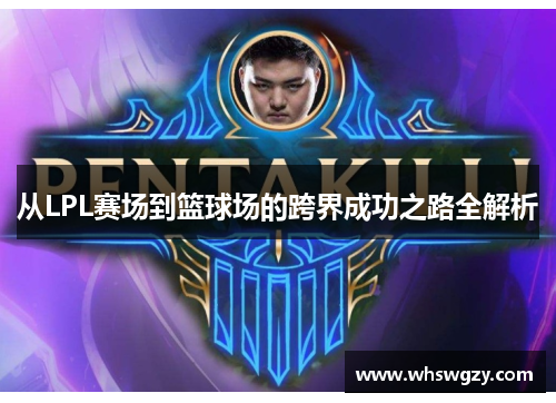 从LPL赛场到篮球场的跨界成功之路全解析