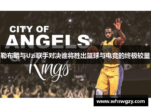 勒布朗与Uzi联手对决谁将胜出篮球与电竞的终极较量