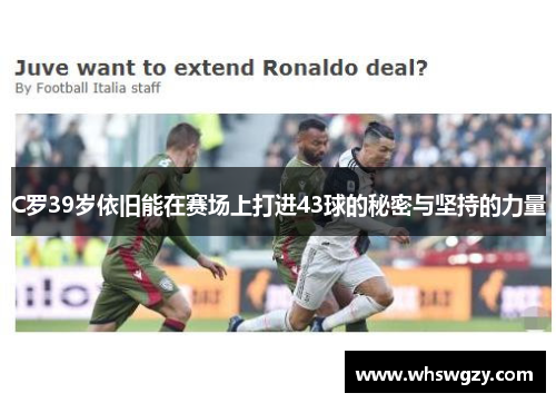C罗39岁依旧能在赛场上打进43球的秘密与坚持的力量 C罗39岁依旧能在赛场上打进43球的秘密与坚持的力量