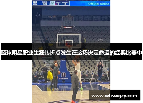 篮球明星职业生涯转折点发生在这场决定命运的经典比赛中