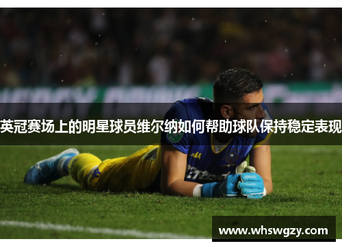 英冠赛场上的明星球员维尔纳如何帮助球队保持稳定表现 英冠赛场上的明星球员维尔纳如何帮助球队保持稳定表现