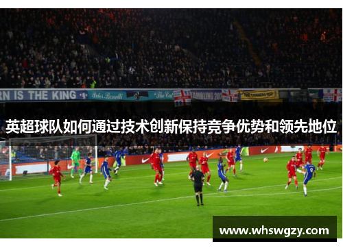 英超球队如何通过技术创新保持竞争优势和领先地位