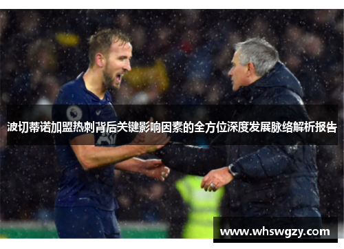 波切蒂诺加盟热刺背后关键影响因素的全方位深度发展脉络解析报告