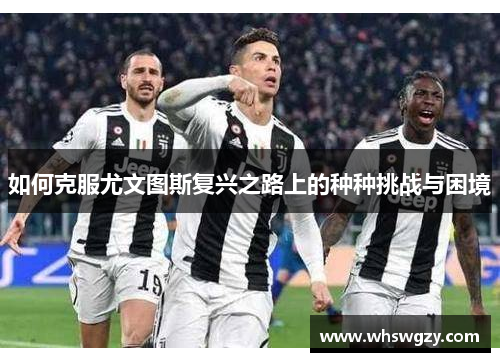 如何克服尤文图斯复兴之路上的种种挑战与困境