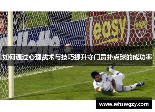 如何通过心理战术与技巧提升守门员扑点球的成功率