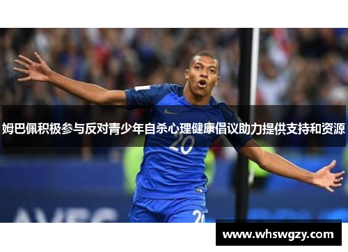 姆巴佩积极参与反对青少年自杀心理健康倡议助力提供支持和资源