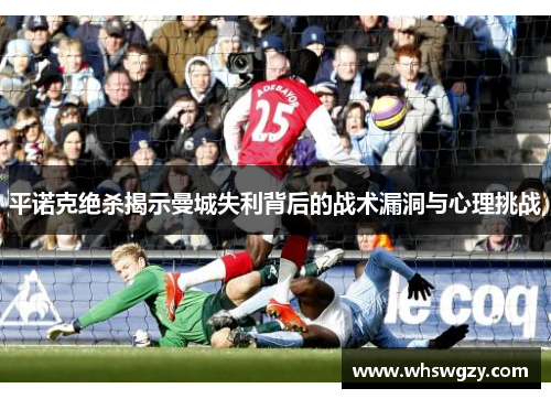 平诺克绝杀揭示曼城失利背后的战术漏洞与心理挑战