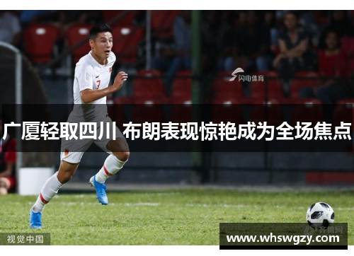 广厦轻取四川 布朗表现惊艳成为全场焦点