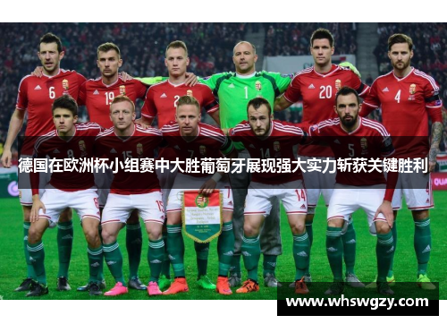 德国在欧洲杯小组赛中大胜葡萄牙展现强大实力斩获关键胜利