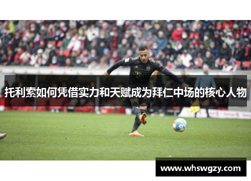 托利索如何凭借实力和天赋成为拜仁中场的核心人物