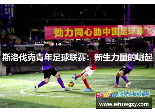 斯洛伐克青年足球联赛：新生力量的崛起